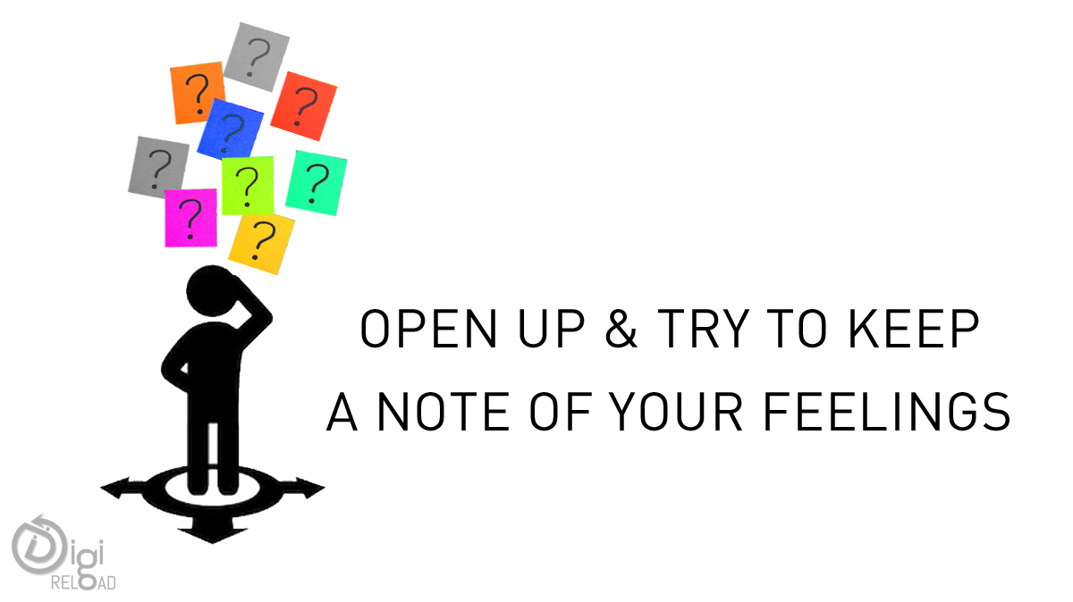 Open Up & Try to keep a note of your feelings